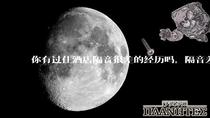 你有过住酒店隔音很差的经历吗，隔音差到什么地步？