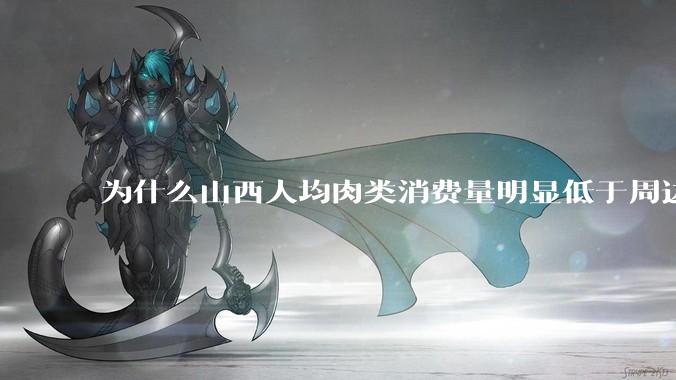 为什么山西人均肉类消费量明显低于周边省区及全国平均？
