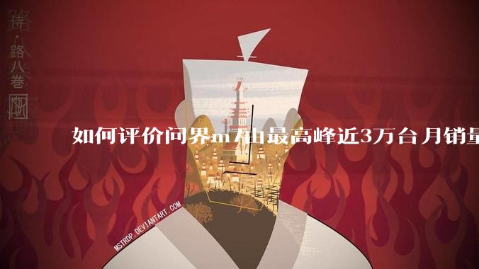 如何评价问界m7由最高峰近3万台月销量跌至25年3月的6千余台销量，是否意味着鸿蒙智行的失败？