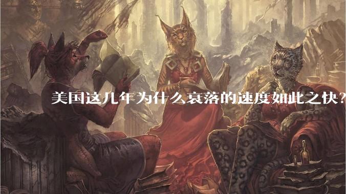 美国这几年为什么衰落的速度如此之快？