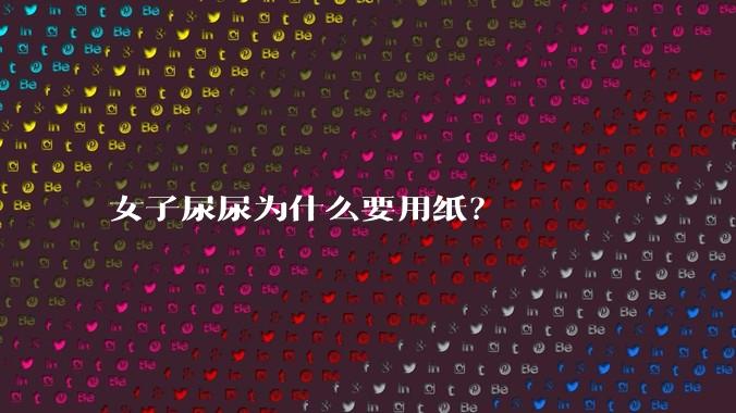 女子尿尿为什么要用纸？
