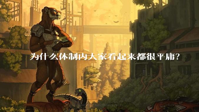 为什么体制内大家看起来都很平庸？