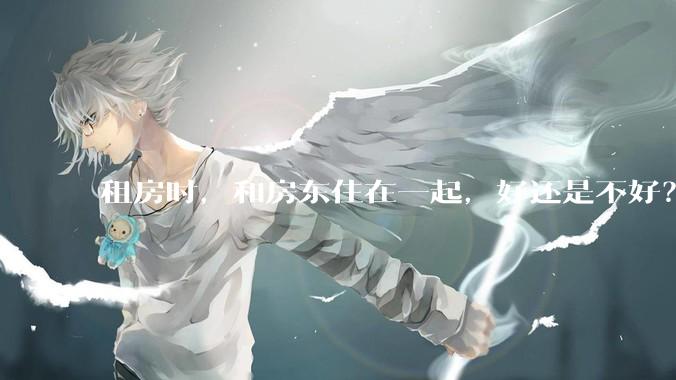 租房时，和房东住在一起，好还是不好？