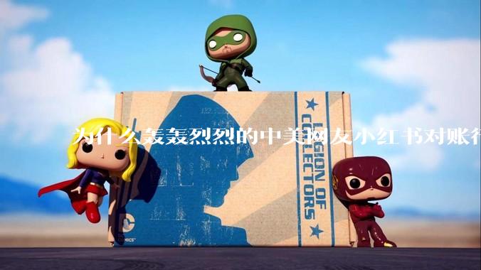 为什么轰轰烈烈的中美网友小红书对账行动戛然而止了？