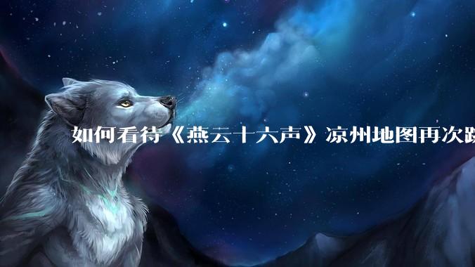 如何看待《燕云十六声》凉州地图再次跳票？