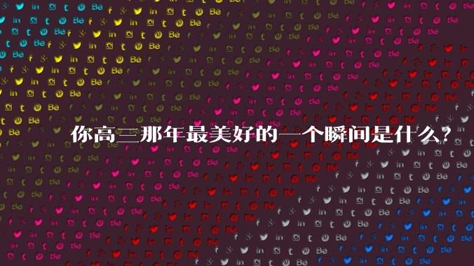 你高三那年最美好的一个瞬间是什么？