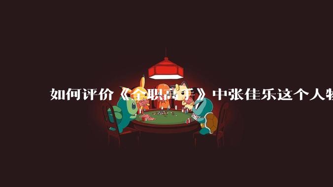 如何评价《全职高手》中张佳乐这个人物？