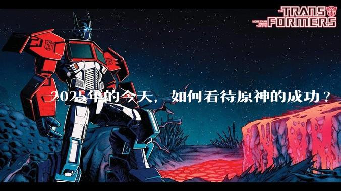 2025年的今天，如何看待原神的成功?