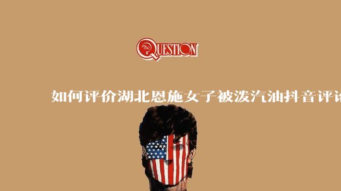 如何评价湖北恩施女子被泼汽油抖音评论区？