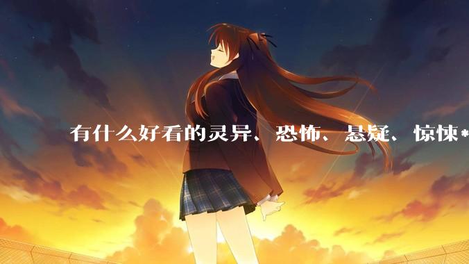 有什么好看的灵异、恐怖、悬疑、惊悚***！?