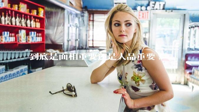 到底是面相重要还是人品重要?